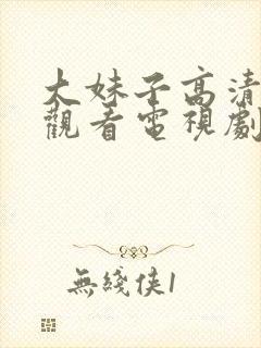 大妹子高清免费观看电视剧第3集