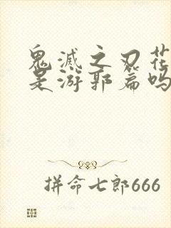 鬼灭之刃花街篇是游郭篇吗