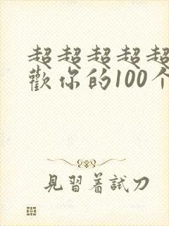 超超超超超超喜欢你的100个女朋友