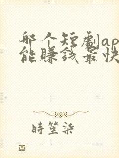 哪个短剧app能赚钱最快