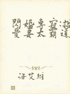 闪婚专宠:总裁爱妻太霸道