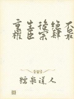 重生后绝不嫁给权臣宗肆最新章节在线阅读