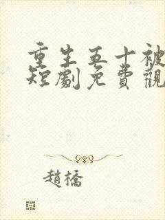 重生五十被宠翻短剧免费观看