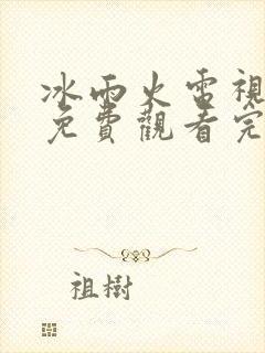 冰雨火电视剧集免费观看完整版