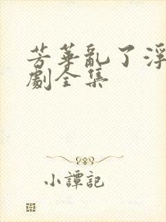 芳华乱了浮生短剧全集