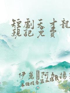 短剧天才龙宝寻亲记免费