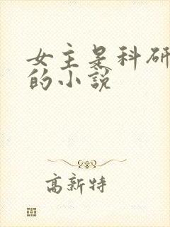 女主是科研大佬的小说