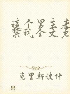 这个男主老想囚禁我全文免费阅读