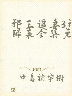 邪王追妻3神女归来全集免费