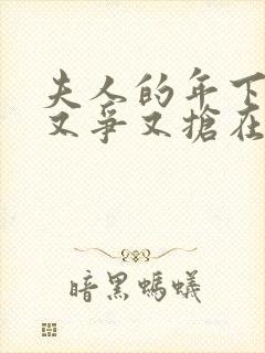 夫人的年下保镖又争又抢在线免费