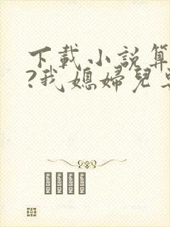 下载小说算命吗?我媳妇儿专业的