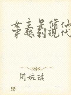 女主是修仙大佬穿越到现代的小说