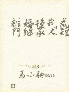 离婚后我成了豪门继承人短剧免费观看