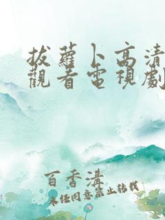 拔萝卜高清免费观看电视剧