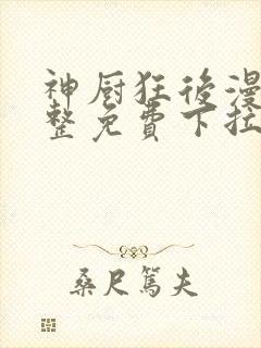 神厨狂后漫画完整免费下拉式