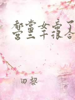 都当女帝了,后宫三千很合理吧?