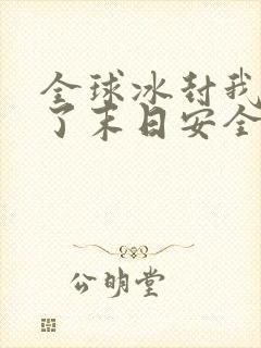 全球冰封我打造了末日安全屋小说目录章节