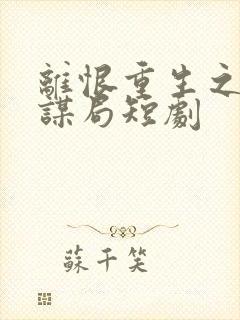 离恨重生之倾世谋局短剧