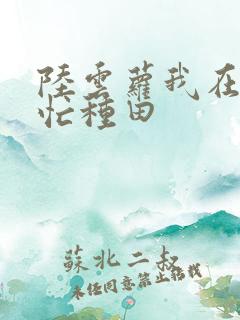 陆云萝我在冷宫忙种田