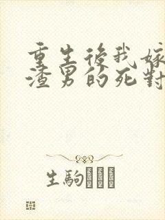 重生后我嫁给了渣男的死对头完结篇