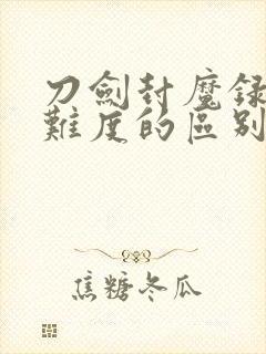 刀剑封魔录不同难度的区别