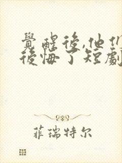 觉醒后,他们都后悔了短剧在线观看