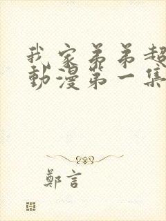 我家弟弟超棒的动漫第一集免费观看全集