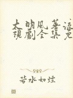 大明风华流畅电视剧全集免费