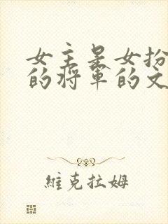 女主是女扮男装的将军的文