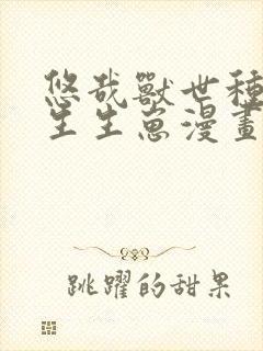 悠哉兽世种种田生生崽漫画免费下拉