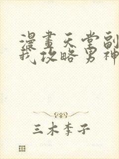 漫画天堂副本看我攻略男神免费阅读