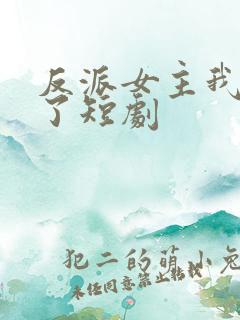 反派女主我抱走了短剧