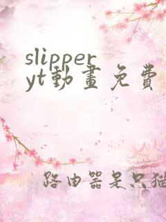 slipperyt动画免费观看