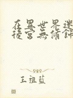 在异世界迷宫开后宫无修饰版资源