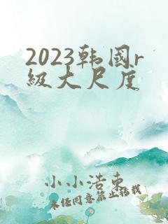 2023韩国r级大尺度