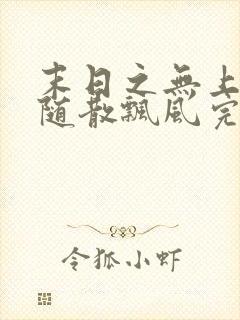 末日之无上王座随散飘风完整版