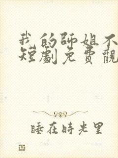 我的师姐不简单短剧免费观看完整版