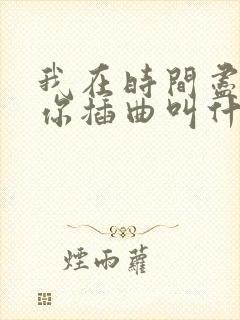 我在时间尽头等你插曲叫什么