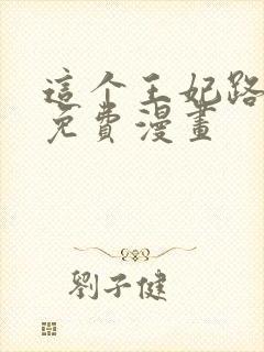 这个王妃路子野免费漫画