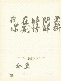 我在时间尽头等你剧情解析