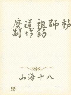魔道祖师动漫谁制作的