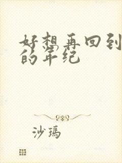 好想再回到当初的年纪