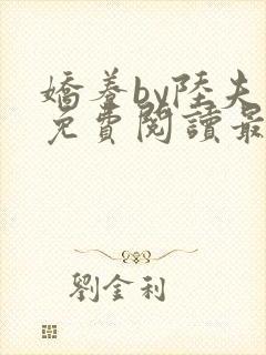 娇养by陆夫人免费阅读最新章节