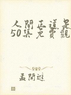 人间正道是沧桑50集免费观看电视剧在