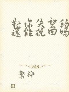 对你失望的男人还能挽回吗