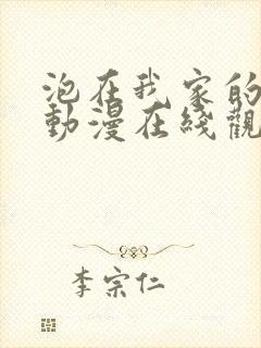 泡在我家的辣妹动漫在线观看免费