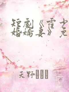 短剧《霍少的抢婚娇妻》免费观看