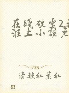 在线破云2吞海淮上小说免费