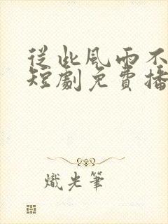 从此风雨不同舟短剧免费播放