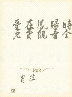 爱在凤归时短剧免费观看全集